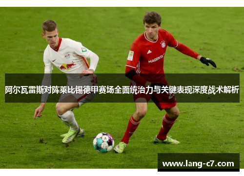 阿尔瓦雷斯对阵莱比锡德甲赛场全面统治力与关键表现深度战术解析