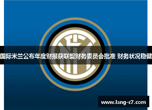 国际米兰公布年度财报获联盟财务委员会批准 财务状况稳健