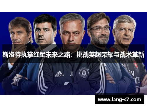 斯洛特执掌红军未来之路：挑战英超荣耀与战术革新