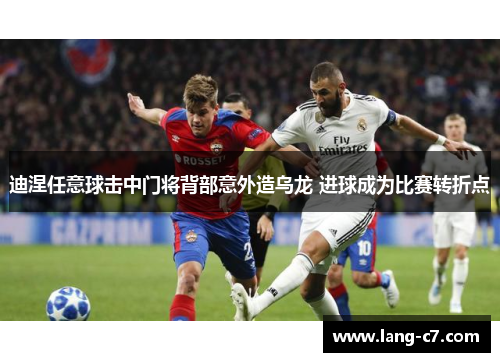 迪涅任意球击中门将背部意外造乌龙 进球成为比赛转折点