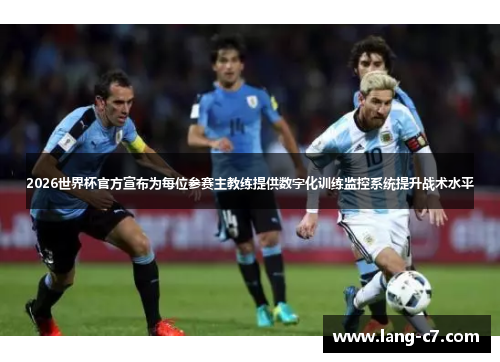 2026世界杯官方宣布为每位参赛主教练提供数字化训练监控系统提升战术水平