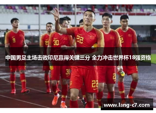 中国男足主场击败印尼赢得关键三分 全力冲击世界杯18强资格