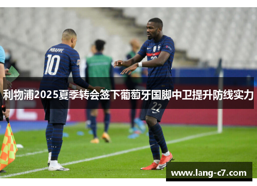 利物浦2025夏季转会签下葡萄牙国脚中卫提升防线实力 利物浦2025夏季转会签下葡萄牙国脚中卫提升防线实力