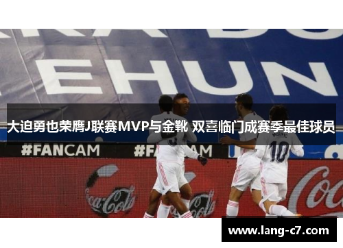 大迫勇也荣膺J联赛MVP与金靴 双喜临门成赛季最佳球员